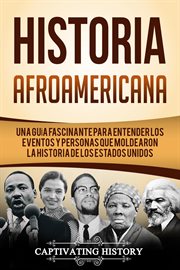 Historia Afroamericana : Una Guía Fascinante para entender los eventos y personas que moldearon la Historia de los Estados Unidos cover image