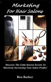 Marketing for hair salons : discover the little known secrets to massively increasing your salon profits! cover image
