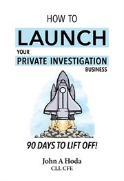 How to launch your private investigation business: 90 days to lift off! cover image
