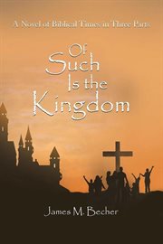 Of such is the kingdom, a novel of biblical times in 3 parts cover image