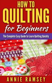 How to quilting for beginners: the complete easy guide to learn quilting quickly cover image