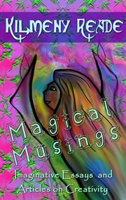Magical musing: imaginative essays and articles on creativity cover image