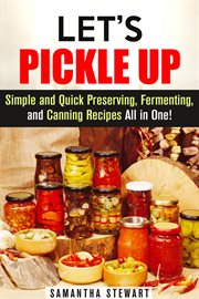 Let's pickle up: simple and quick preserving, fermenting, and canning recipes all in one cover image