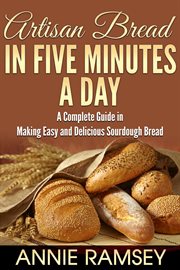 Artisan bread in five minutes a day: a complete guide in making easy and delicious sourdough bread cover image