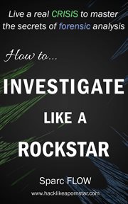 How to investigate like a rockstar : live a real crisis to master the secrets of forensic analysis cover image