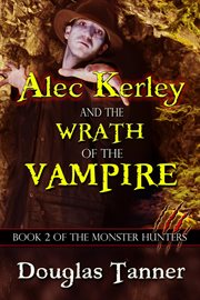 Alec Kerley and the Wrath of the Vampire : Alec Kerley and the Monster Hunters cover image