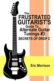 The frustrated guitarist's guide to alternate guitar tunings #3: secrets of drop c cover image