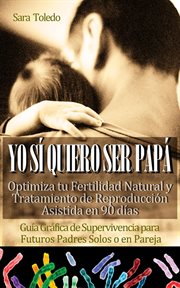 Yo sí quiero ser papá: optimiza tu fertilidad natural y tratamiento de reproducción en 90 días.gu cover image