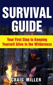 Survival guide: your first step to keeping yourself alive in the wilderness cover image