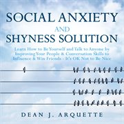 The social anxiety and shyness solution : learn how to be yourself and talk to anyone by improving your people & conversation skills to influe cover image