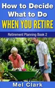 How to Decide What to Do When You Retire (Retirement Planning Book 2) cover image