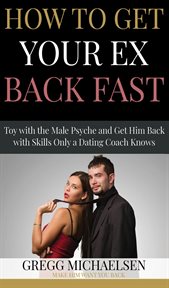 How to get your ex back fast! toy with the male psyche and get him back with skills only a dating cover image
