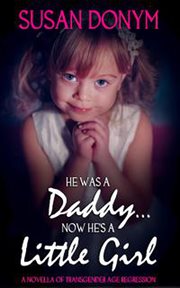 He was a daddy... now he's a little girl: a novella of transgender age regression cover image