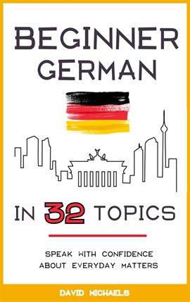 Cover image for Beginner German in 32 Topics: Speak with Confidence About Everyday Matters.