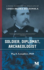 Soldier, diplomat, archaeologist : a novel based on the bold life of Louis Palma di Cesnola cover image