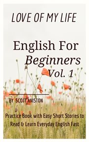 English for beginners : love of my life, practice book with easy short stories to read & learn everyday English fast cover image