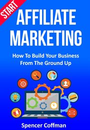 Start affiliate marketing: how to build your business from the ground up cover image