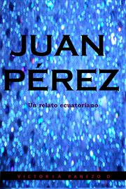 Juan perez: un relato ecuatoriano : Un Relato Ecuatoriano cover image