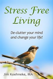 Stress free living - declutter your mind and change your life forever! cover image