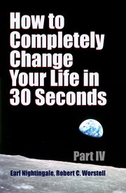 How to Completely Change Your Life in 30 Seconds : Part IV cover image