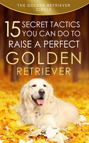 Golden retriever: 15 secret tactics you can do to raise a perfect golden retriever cover image