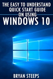Windows 10. the easy to understand quick start guide on using windows 10 cover image