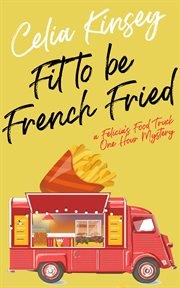 Fit to be french fried. A Felicia's Food Truck One Hour Mystery cover image