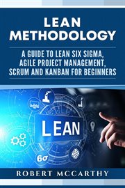 Lean methodology: a guide to lean six sigma, agile project management, scrum and kanban for beginner cover image