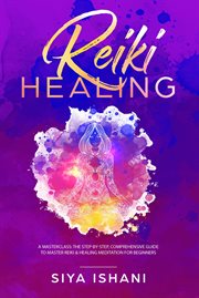 Reiki healing: a masterclass : the step-by-step, comprehensive guide to master reiki & healing meditation for beginners cover image