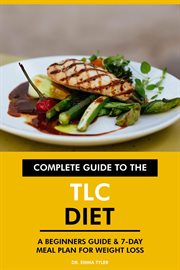 Complete Guide to the TLC Diet : A Beginners Guide & 7-Day Meal Plan for Weight Loss cover image