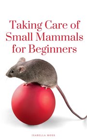 Taking care of small mammals for beginners cover image