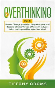 Overthinking: how to change your mind, stop worrying, and become a better version of yourself: in cover image