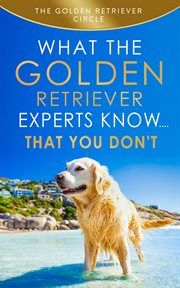 Golden retriever: what the golden retriever experts know....that you don't cover image