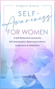 Self-awareness for women : a self-betterment journal for self-actualization, balancing emotions, forgiveness & meditation. Divine feminine energy awakening cover image