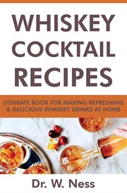 Whiskey Cocktail Recipes : Ultimate Book for Making Refreshing & Delicious Whiskey Drinks at Home cover image