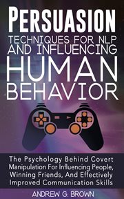 Persuasion techniques for nlp and influencing human behavior: the psychology behind covert manipu cover image