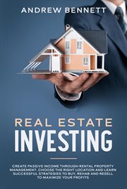Real estate investing: create passive income through rental property management. choose the right : Create Passive Income through Rental Property Management. Choose the Right cover image