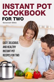 Instant pot cookbook for two: easy, delicious and healthy instant pot recipes for two : Easy, Delicious and Healthy Instant Pot Recipes for Two cover image