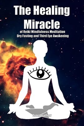 Cover image for The Healing Miracle of Reiki, Mindfulness Meditation, Dry Fasting and Third Eye Awakening