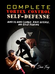 Complete vortex control self-defense : hand to hand combat, knife defense, and stick fighting. Self-Defense cover image