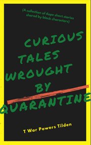 Curious tales wrought by quarantine : a collection of dope short stories shared by black characters cover image