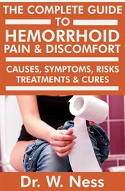 The Complete Guide to Hemorrhoid Pain & Discomfort : Causes, Symptoms, Risks, Treatments & Cures. Causes, Symptoms, Risks, Treatments & Cures cover image