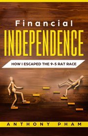 Financial independence: how i escaped the 9-5 rat race : how I escaped the 9-5 rat race cover image