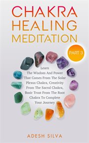 Chakra healing meditation part 3. To Complete Your Spiritual Journey By Learning About The Wisdom, Power, Creativity, and Basic Trust cover image