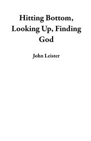 Hitting bottom, looking up, finding god cover image