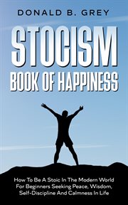 Stocism book of happiness : how to be a stoic in the modern world for beginners seeking peace, wi... : how to be a stoic in the modern world cover image