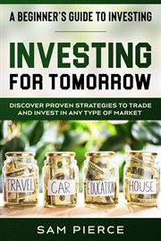 A beginner's guide to investing : investing for tomorrow - discover proven strategies to trade and invest in any type of market cover image