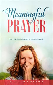 Meaningful prayer: why, what, and how we should pray cover image