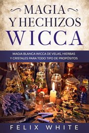 Magia y hechizos wicca: magia blanca wicca de velas, hierbas y cristales para todo tipo de propós cover image