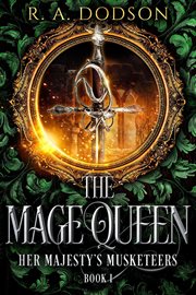The mage queen: her majesty's musketeers, book 1 : Her Majesty's Musketeers, Book 1 cover image